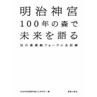 明治神宮１００年の森で未来を語る Ｍの森連続フォーラム全記録／明治神宮国際神道文化研究所(編者)(人文/社会)