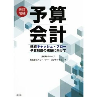 予算会計　改訂増補 連結キャッシュ・フロー予算制度の構築に向けて／宝印刷グループ(著者),株式会社　スリー・シー・コンサルティング(著者)(ビジネス/経済)