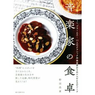 音楽家の食卓 バッハ、ベートーヴェン、ブラームス…１１人のクラシック作曲家ゆかりのレシピとエピソード／野田造資(著者)(アート/エンタメ)