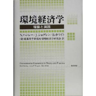 環境経済学 理論と実践／Ｎ・ハンレー(著者),Ｊ．ショグレン(著者),Ｂ．ホワイト(著者),政策科学研究所環境経済学研究会(訳者)(ビジネス/経済)