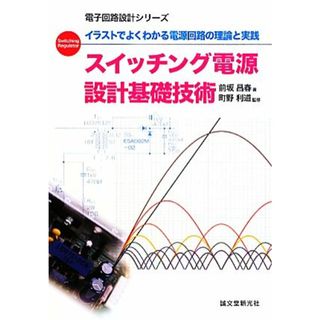 スイッチング電源設計基礎技術 イラストでよくわかる電源回路の理論と実践 電子回路設計シリーズ／前坂昌春【著】，町野利道【監修】(科学/技術)