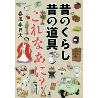 昔のくらし昔の道具　これなあに？／春風亭昇太(著者)(絵本/児童書)