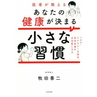 医者が教えるあなたの健康が決まる小さな習慣 ヘルス・リテラシーを高め、自分自身の主治医になる／牧田善二(著者)(健康/医学)