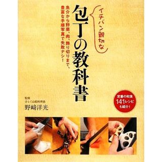 イチバン親切な包丁の教科書 魚介から野菜、肉、飾り切りまで、豊富な手順写真で失敗ナシ！定番の和食１４１レシピも紹介！／野崎洋光【監修】(料理/グルメ)