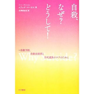 自殺、なぜ？どうして！ 自殺予防、自殺企図者と自死遺族のケアのために／エリックマーカス【著】，水澤都加佐【訳】(人文/社会)