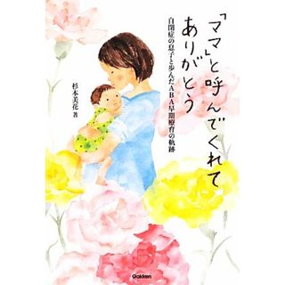 「ママ」と呼んでくれてありがとう 自閉症の息子と歩んだＡＢＡ早期療育の軌跡 学研のヒューマンケアブックス／杉本美花【著】(人文/社会)