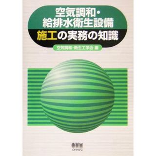 空気調和・給排水衛生設備施工の実務の知識／空気調和衛生工学会(編者)(科学/技術)