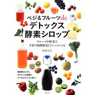 ベジ＆フルーツｄｅデトックス酵素シロップ フルーツや野菜で手作り発酵酵素とアレンジレシピ／島津浩巳【著】(健康/医学)