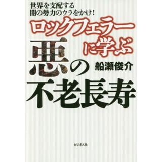 ロックフェラーに学ぶ悪の不老長寿 世界を支配する闇の勢力のウラをかけ！／船瀬俊介(著者)(住まい/暮らし/子育て)