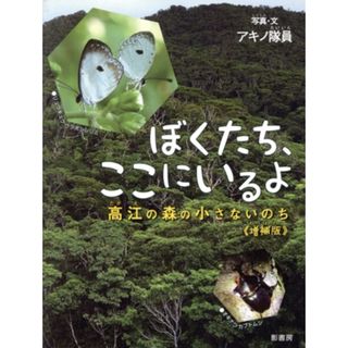 ぼくたち、ここにいるよ　増補版 高江の森の小さないのち／アキノ隊員(著者)(絵本/児童書)