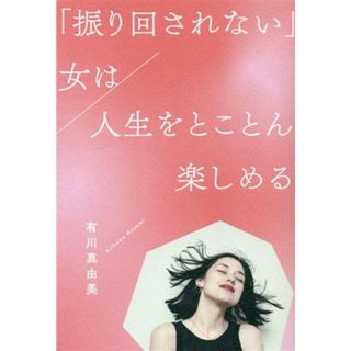 「振り回されない」女は人生をとことん楽しめる／有川真由美(著者)