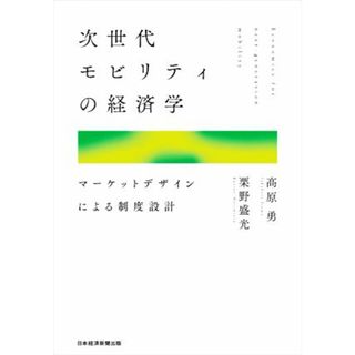 次世代モビリティの経済学 マーケットデザインによる制度設計／高原勇(著者),栗野盛光(著者)(ビジネス/経済)