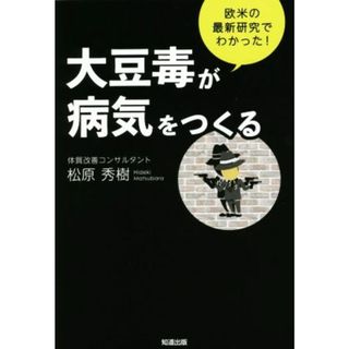 大豆毒が病気をつくる 欧米の最新研究でわかった！／松原秀樹(著者)(健康/医学)