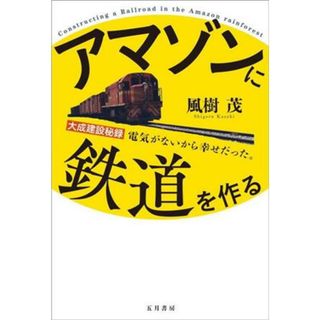 アマゾンに鉄道を作る 大成建設秘録　電気がないから幸せだった。／風樹茂(著者),杉原修(著者)(ビジネス/経済)