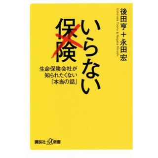 いらない保険 生命保険会社が知られたくない「本当の話」 講談社＋α新書／後田亨(著者),永田宏(著者)(人文/社会)