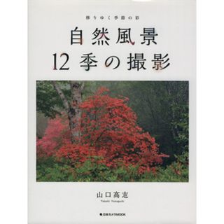 自然風景　１２季の撮影 移りゆく季節の彩 日本カメラＭＯＯＫ／山口高志(著者)(趣味/スポーツ/実用)