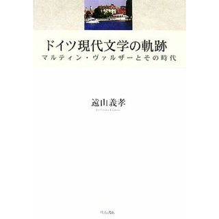 ドイツ現代文学の軌跡 マルティン・ヴァルザーとその時代 明治大学人文科学研究所叢書／遠山義孝【著】(文学/小説)