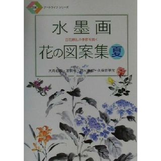 水墨画　花の図案集(夏) 百花繚乱の季節を描く 日貿アートライフシリーズ／大月紅石(著者),王荻地(著者),岡村南紅(著者),久保田華光(著者)(アート/エンタメ)