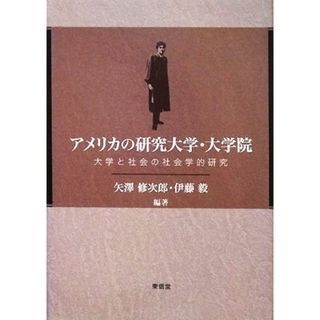 アメリカの研究大学・大学院 大学と社会の社会学的研究／矢澤修次郎，伊藤毅【編著】(人文/社会)