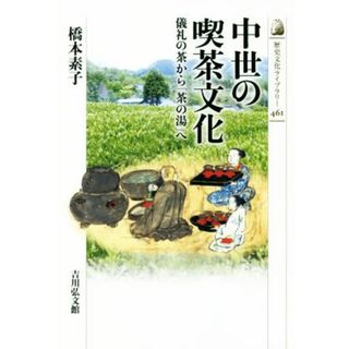 中世の喫茶文化 儀礼の茶から「茶の湯」へ 歴史文化ライブラリー４６１／橋本素子(著者)(人文/社会)