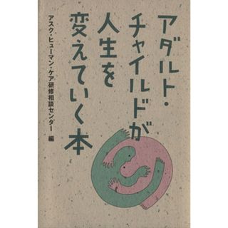 アダルト・チャイルドが人生を変えていく本／アスクヒューマンケア研修相談室(編者)(住まい/暮らし/子育て)