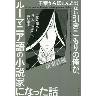 千葉からほとんど出ない引きこもりの俺が、一度も海外に行ったことがないまま　ルーマニア語の小説家になった話／済東鉄腸(著者)(ノンフィクション/教養)