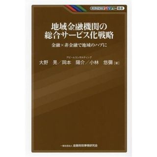 地域金融機関の総合サービス化戦略 金融×非金融で地域のハブに ＫＩＮＺＡＩバリュー叢書／大野晃(著者),岡本陽介(著者),小林悠彌(著者)(ビジネス/経済)