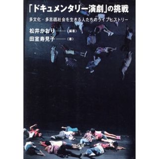 「ドキュメンタリー演劇」の挑戦 多文化・多言語社会を生きる人たちのライフヒストリー／松井かおり(著者),田室寿見子(著者)(アート/エンタメ)