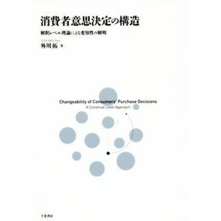 消費者意思決定の構造 解釈レベル理論による変容性の解明／外川拓(著者)(人文/社会)