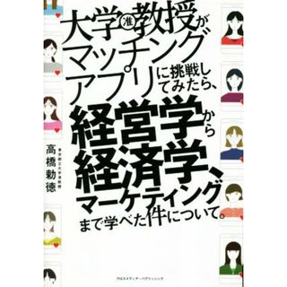 大学教授がマッチングアプリに挑戦してみたら、経営学から経済学、マーケティングまで学べた件について。／高橋勅徳(著者)(人文/社会)