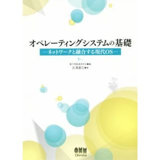 オペレーティングシステムの基礎 ネットワークと融合する現代ＯＳ／吉沢康文(著者),電子情報通信学会(編者)(コンピュータ/IT)