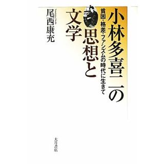 小林多喜二の思想と文学 貧困・格差・ファシズムの時代に生きて／尾西康充【著】