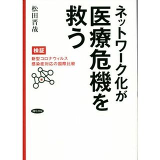 ネットワーク化が医療危機を救う 検証・新型コロナウイルス感染症対応の国際比較／松田晋哉(著者)(健康/医学)