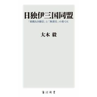 日独伊三国同盟 「根拠なき確信」と「無責任」の果てに 角川新書／大木毅(著者)(人文/社会)