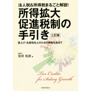 所得拡大促進税制の手引き　三訂版 法人税＆所得税まるごと解説！　賃上げ・生産性向上のための税制も含めて／安井和彦(著者)(ビジネス/経済)