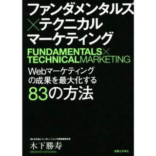 ファンダメンタルズ×テクニカル　マーケティング Ｗｅｂマーケティングの成果を最大化する８３の方法／木下勝寿(著者)(ビジネス/経済)