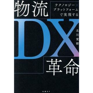 物流ＤＸ革命 テクノロジー×プラットフォームで実現する／北川寛樹(著者)(科学/技術)