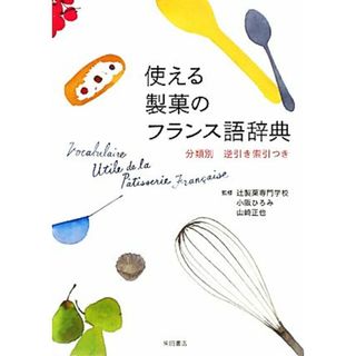 使える製菓のフランス語辞典 分類別逆引き索引つき／辻製菓専門学校【監修】，小阪ひろみ，山崎正也【著】(料理/グルメ)