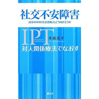 対人関係療法でなおす社交不安障害 自分の中の「社会恐怖」とどう向き合うか／水島広子【著】(人文/社会)