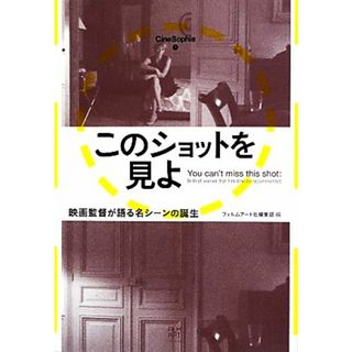 このショットを見よ 映画監督が語る名シーンの誕生 Ｃｉｎｅ　Ｓｏｐｈｉａ３／フィルムアート社編集部【編】(アート/エンタメ)