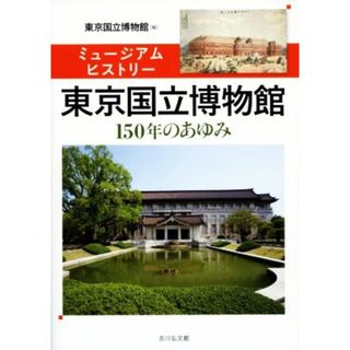 ミュージアムヒストリー　東京国立博物館 １５０年のあゆみ／東京国立博物館(編者)(アート/エンタメ)