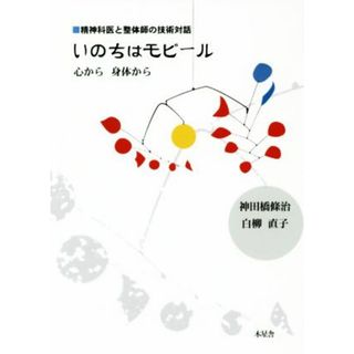 いのちはモビール 精神科医と整体師の技術対話　心から身体から／神田橋條治(著者),白柳直子(著者)(健康/医学)