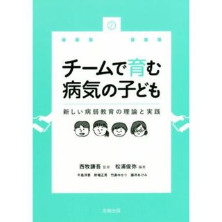 チームで育む病気の子ども 新しい病弱教育の理論と実践／竹鼻ゆかり(著者),牛島洋景(著者),藤井あけみ(著者),射場正男(著者),西牧謙吾(監修),松浦俊弥(編著)(人文/社会)