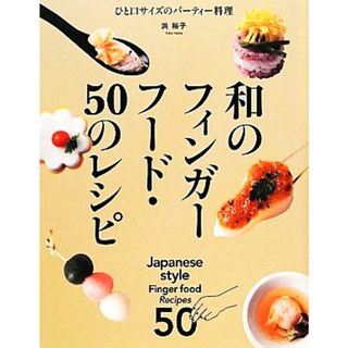 和のフィンガーフード・５０のレシピ ひと口サイズのパーティー料理／浜裕子【著】(料理/グルメ)