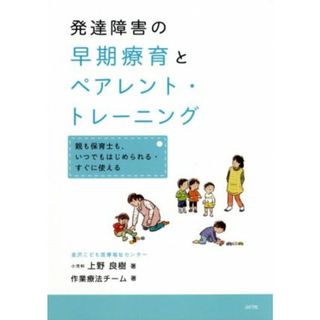 発達障害の早期療育とペアレント・トレーニング 親も保育士も、いつでもはじめられる・すぐに使える／上野良樹(著者),金沢こども医療福祉センター・作業療法チーム(著者)(人文/社会)