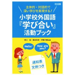 小学校外国語『学び合い』活動ブック 主体的・対話的で深い学びを実現する！　通知表文例つき／西川純(著者),橋本和幸(著者),伊藤大輔(著者)(人文/社会)