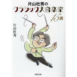 片山杜秀のクラシック大音楽家１５講 河出文庫／片山杜秀(著者)(趣味/スポーツ/実用)