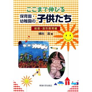 ここまで伸びる保育園・幼稚園の子供たち 絵画・造形教育編／横地清【著】(人文/社会)