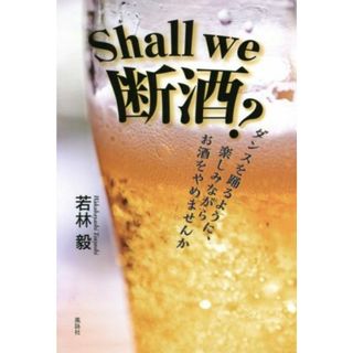 Ｓｈａｌｌ　ｗｅ　断酒？ ダンスを踊るように、楽しみながらお酒をやめませんか／若林毅(著者)