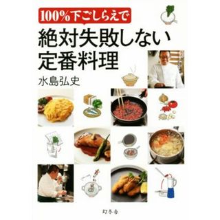 １００％下ごしらえで絶対失敗しない定番料理／水島弘史(著者)(料理/グルメ)